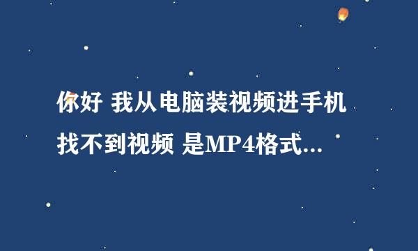 你好 我从电脑装视频进手机找不到视频 是MP4格式的 从7060手机电影网下载的 可是还是找不到.