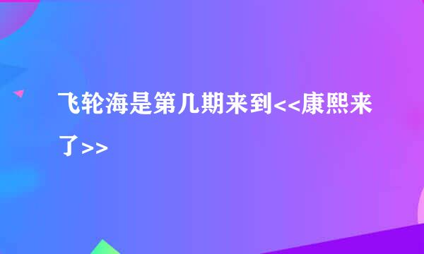 飞轮海是第几期来到<<康熙来了>>