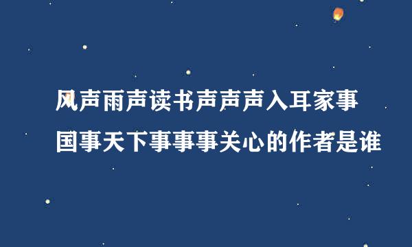 风声雨声读书声声声入耳家事国事天下事事事关心的作者是谁