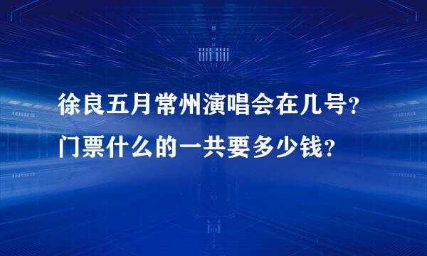 徐良五月常州演唱会在几号？门票什么的一共要多少钱？