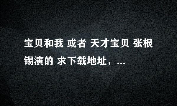 宝贝和我 或者 天才宝贝 张根锡演的 求下载地址，中字清晰的，如果是高清的更好了~~