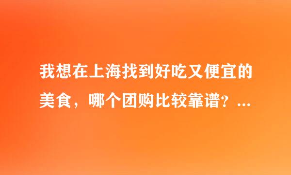 我想在上海找到好吃又便宜的美食，哪个团购比较靠谱？糯米网不错吧？