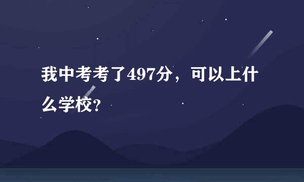 我中考考了497分，可以上什么学校？