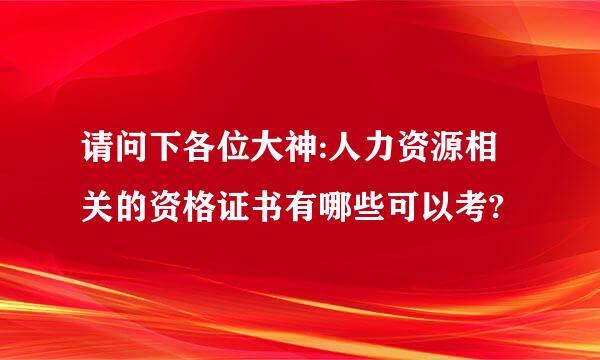 请问下各位大神:人力资源相关的资格证书有哪些可以考?