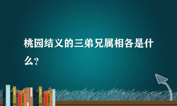 桃园结义的三弟兄属相各是什么？