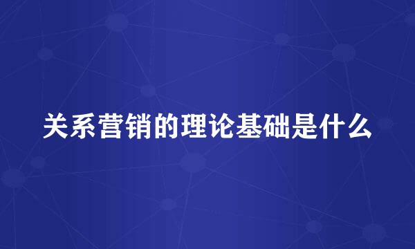 关系营销的理论基础是什么