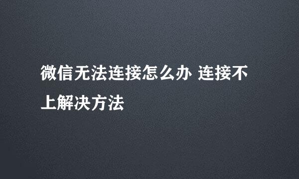 微信无法连接怎么办 连接不上解决方法