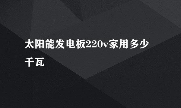 太阳能发电板220v家用多少千瓦