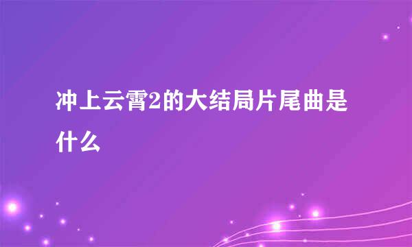 冲上云霄2的大结局片尾曲是什么