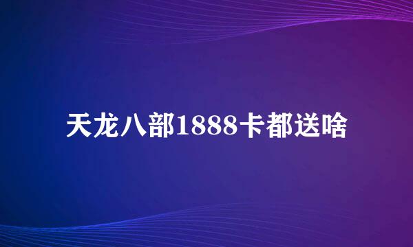 天龙八部1888卡都送啥