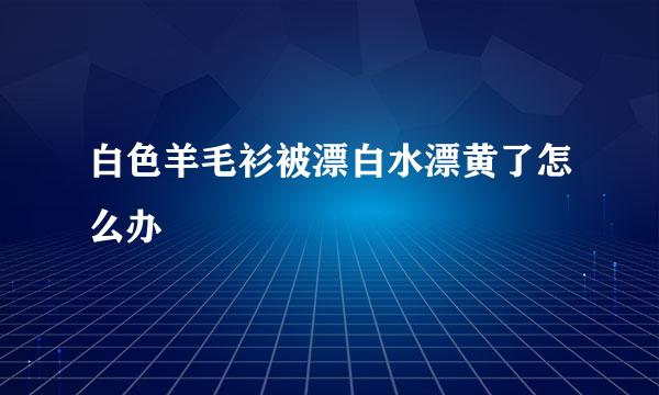 白色羊毛衫被漂白水漂黄了怎么办