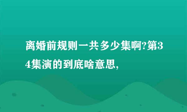 离婚前规则一共多少集啊?第34集演的到底啥意思,