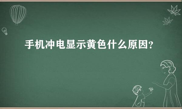 手机冲电显示黄色什么原因？