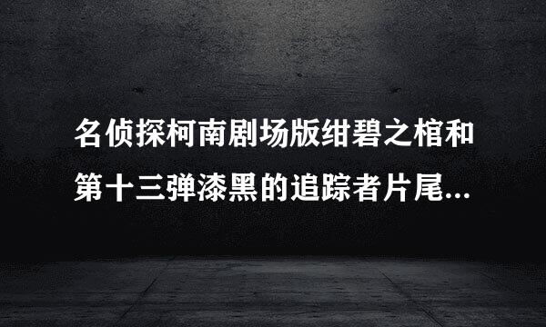 名侦探柯南剧场版绀碧之棺和第十三弹漆黑的追踪者片尾曲分别叫什么？