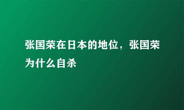 张国荣在日本的地位，张国荣为什么自杀