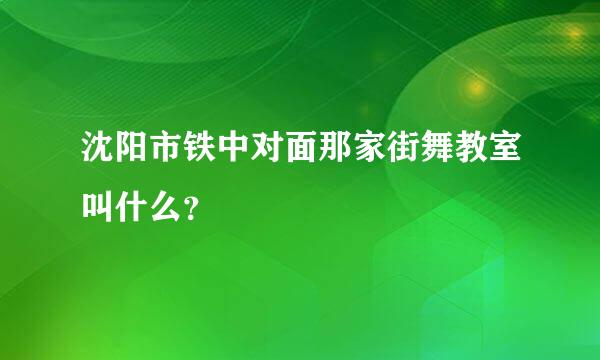 沈阳市铁中对面那家街舞教室叫什么？