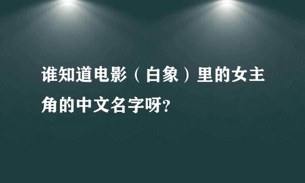 谁知道电影（白象）里的女主角的中文名字呀？