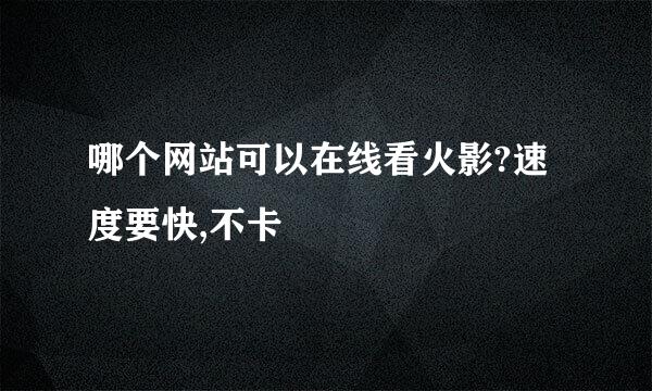 哪个网站可以在线看火影?速度要快,不卡