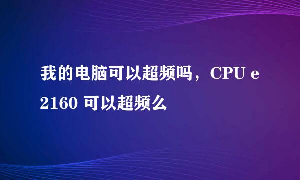 我的电脑可以超频吗，CPU e2160 可以超频么