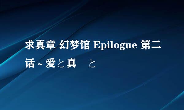 求真章 幻梦馆 Epilogue 第二话～爱と真実と