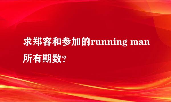 求郑容和参加的running man所有期数？