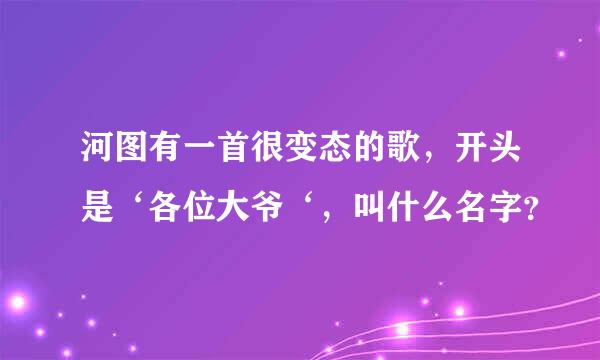 河图有一首很变态的歌，开头是‘各位大爷‘，叫什么名字？