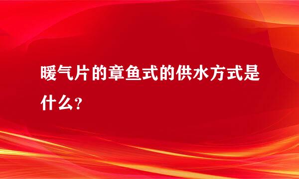 暖气片的章鱼式的供水方式是什么？