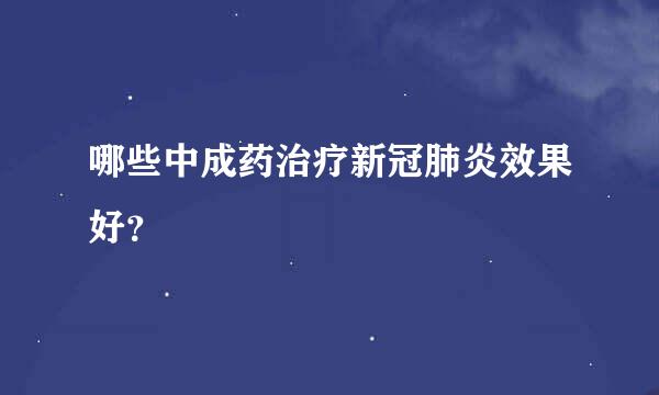 哪些中成药治疗新冠肺炎效果好？