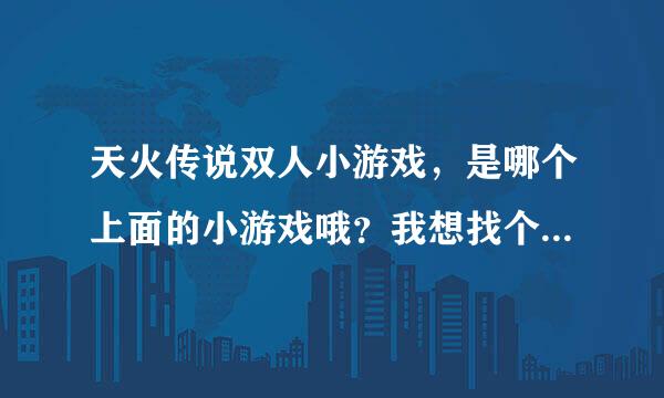 天火传说双人小游戏，是哪个上面的小游戏哦？我想找个双人版本的。