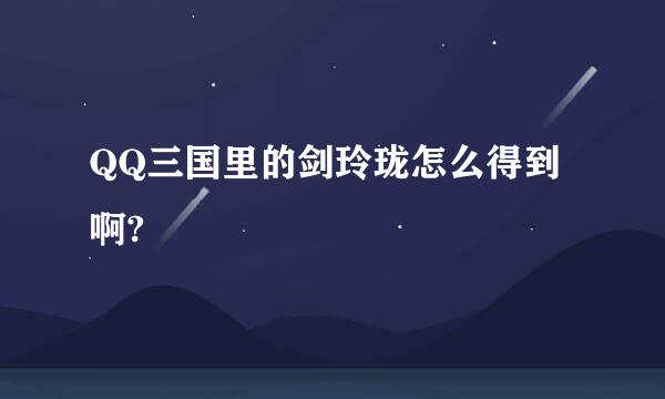 QQ三国里的剑玲珑怎么得到啊?