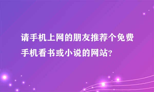 请手机上网的朋友推荐个免费手机看书或小说的网站？