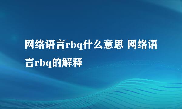 网络语言rbq什么意思 网络语言rbq的解释