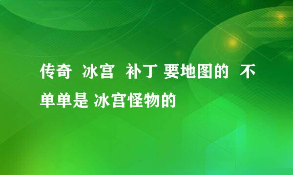 传奇  冰宫  补丁 要地图的  不单单是 冰宫怪物的