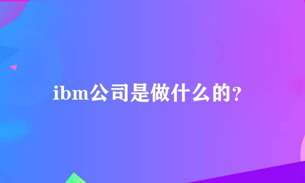 ibm公司是做什么的？