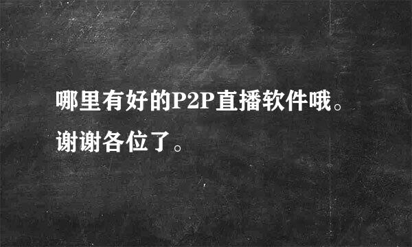 哪里有好的P2P直播软件哦。谢谢各位了。