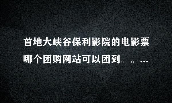 首地大峡谷保利影院的电影票哪个团购网站可以团到。。想去看泰坦尼克