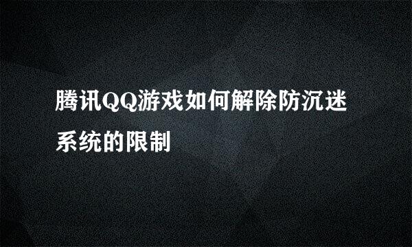 腾讯QQ游戏如何解除防沉迷系统的限制