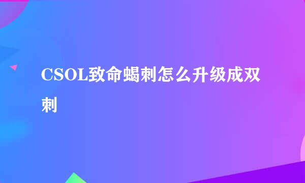 CSOL致命蝎刺怎么升级成双刺