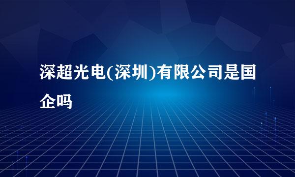 深超光电(深圳)有限公司是国企吗