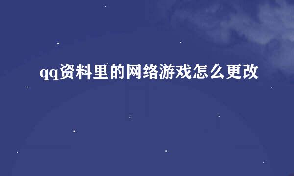 qq资料里的网络游戏怎么更改