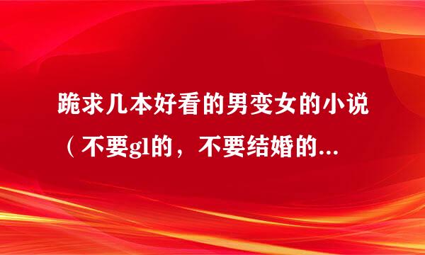 跪求几本好看的男变女的小说（不要gl的，不要结婚的，别又变回来的 - -），1M左右就行，谢谢~~~~