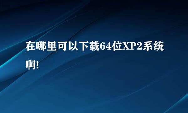 在哪里可以下载64位XP2系统啊!