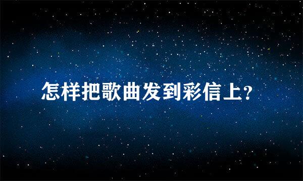 怎样把歌曲发到彩信上？