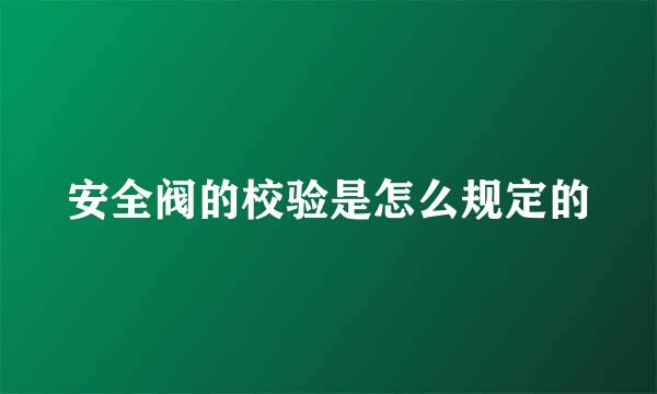 安全阀的校验是怎么规定的