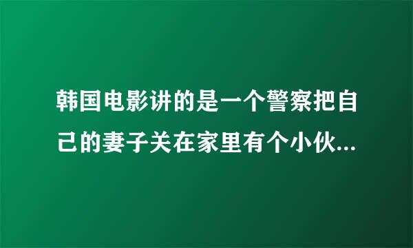 韩国电影讲的是一个警察把自己的妻子关在家里有个小伙子在他家楼上,可以通过洞可以看到楼下的情况是什么名