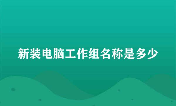 新装电脑工作组名称是多少