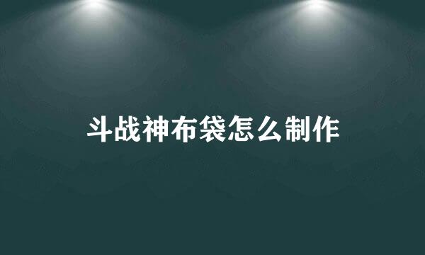 斗战神布袋怎么制作