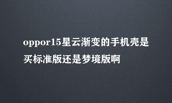 oppor15星云渐变的手机壳是买标准版还是梦境版啊