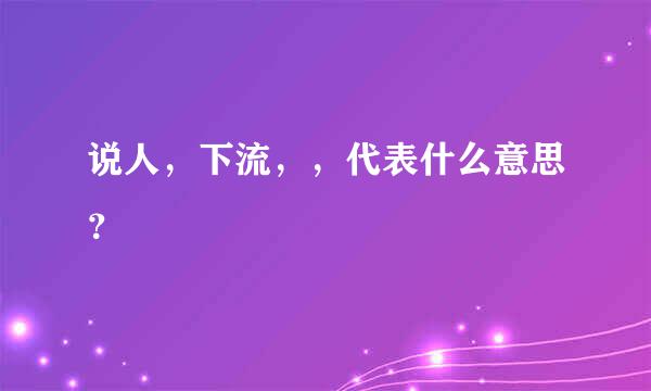 说人，下流，，代表什么意思？