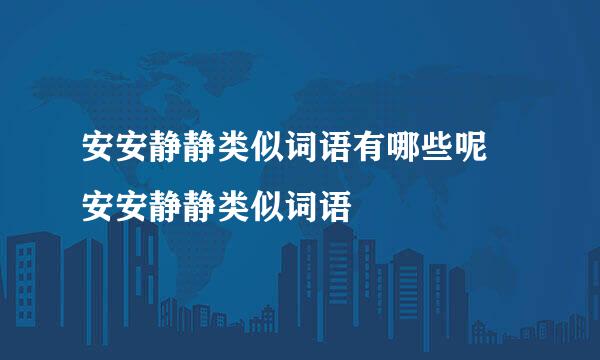 安安静静类似词语有哪些呢 安安静静类似词语